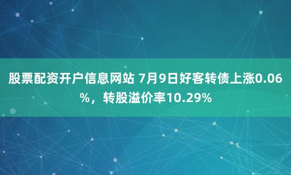股票配资开户信息网站 7月9日好客转债上涨0.06%，转股溢价率10.29%