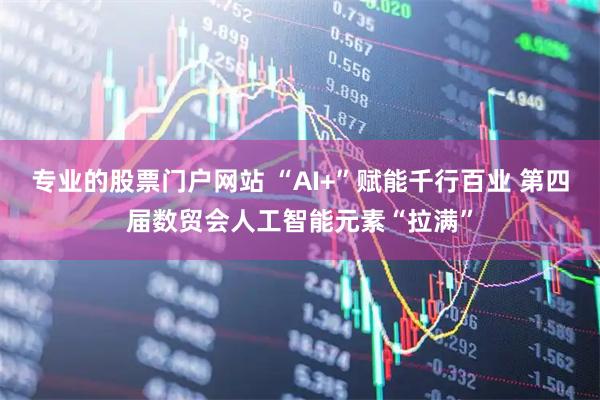专业的股票门户网站 “AI+”赋能千行百业 第四届数贸会人工智能元素“拉满”