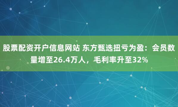 股票配资开户信息网站 东方甄选扭亏为盈：会员数量增至26.4万人，毛利率升至32%