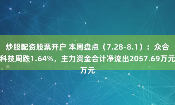 炒股配资股票开户 本周盘点（7.28-8.1）：众合科技周跌1.64%，主力资金合计净流出2057.69万元