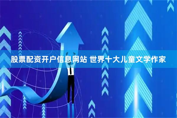 股票配资开户信息网站 世界十大儿童文学作家