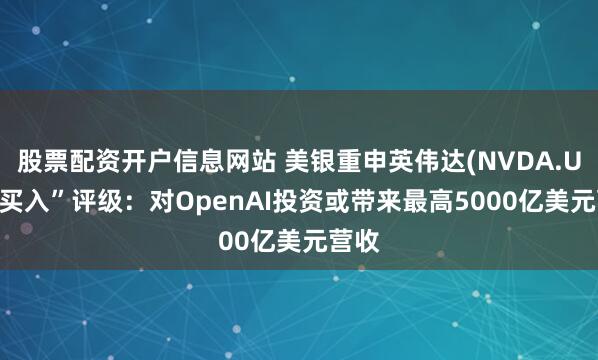 股票配资开户信息网站 美银重申英伟达(NVDA.US)“买入”评级：对OpenAI投资或带来最高5000亿美元营收